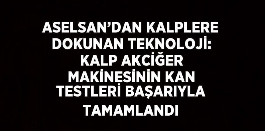 ASELSAN’DAN KALPLERE DOKUNAN TEKNOLOJİ: KALP AKCİĞER MAKİNESİNİN KAN TESTLERİ BAŞARIYLA TAMAMLANDI