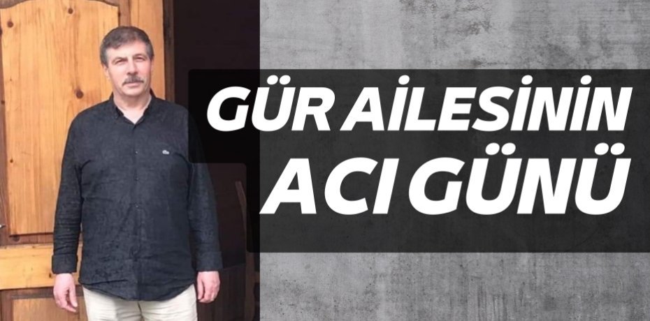 GÜR AİLESİNİN ACI GÜNÜ