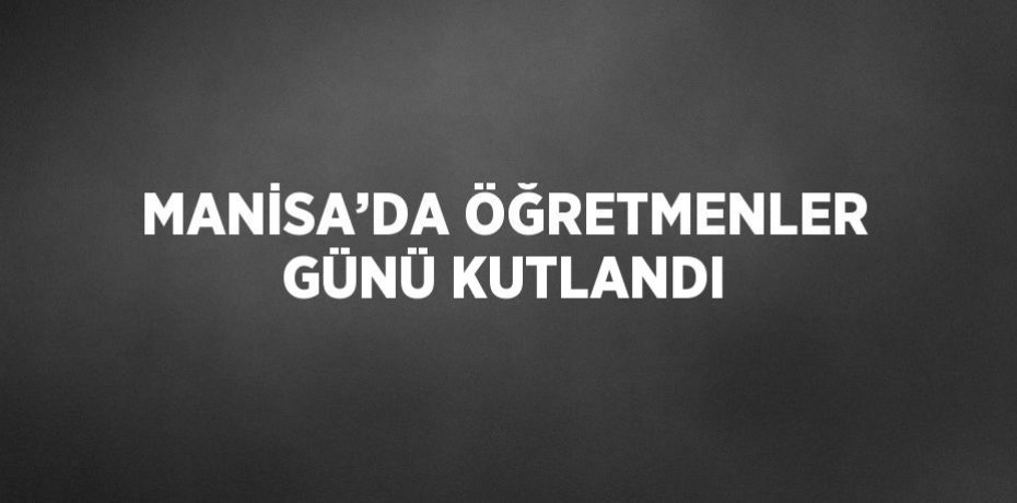 MANİSA’DA ÖĞRETMENLER GÜNÜ KUTLANDI