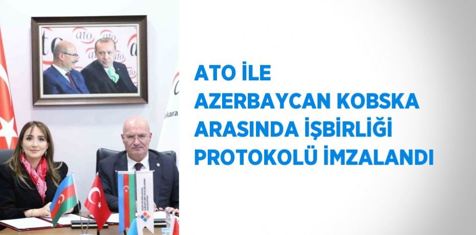 ATO İLE AZERBAYCAN KOBSKA ARASINDA İŞBİRLİĞİ PROTOKOLÜ İMZALANDI