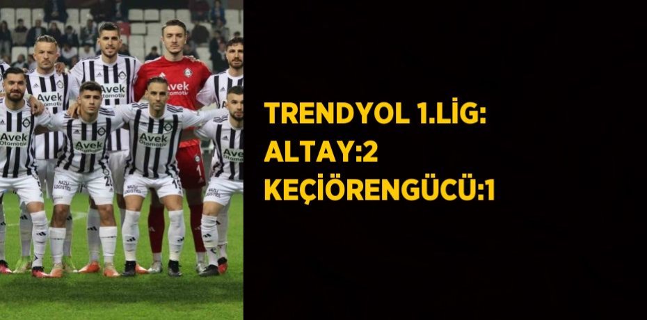 TRENDYOL 1.LİG: ALTAY:2 KEÇİÖRENGÜCÜ:1