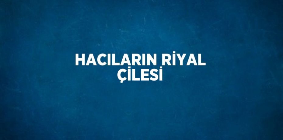 HACILARIN RİYAL ÇİLESİ