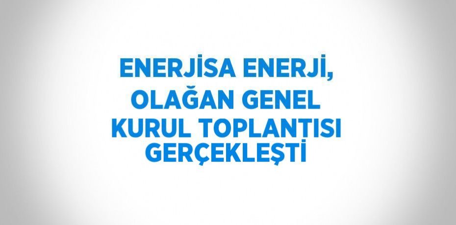 ENERJİSA ENERJİ, OLAĞAN GENEL KURUL TOPLANTISI GERÇEKLEŞTİ