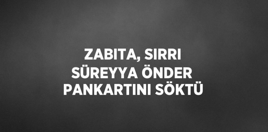 ZABITA, SIRRI SÜREYYA ÖNDER PANKARTINI SÖKTÜ