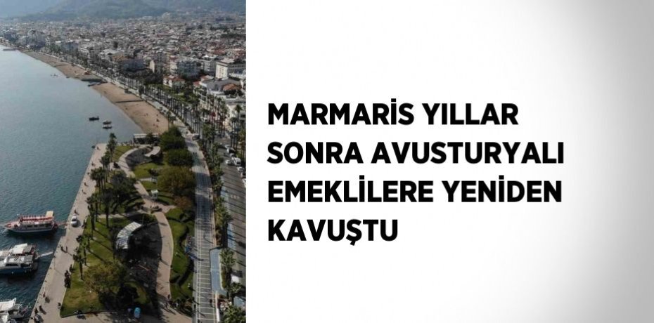 MARMARİS YILLAR SONRA AVUSTURYALI EMEKLİLERE YENİDEN KAVUŞTU