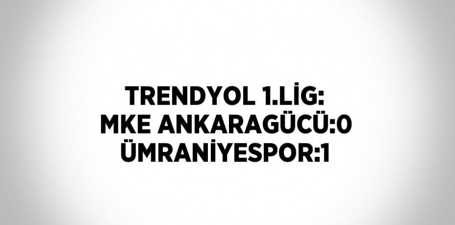 TRENDYOL 1.LİG: MKE ANKARAGÜCÜ:0 ÜMRANİYESPOR:1
