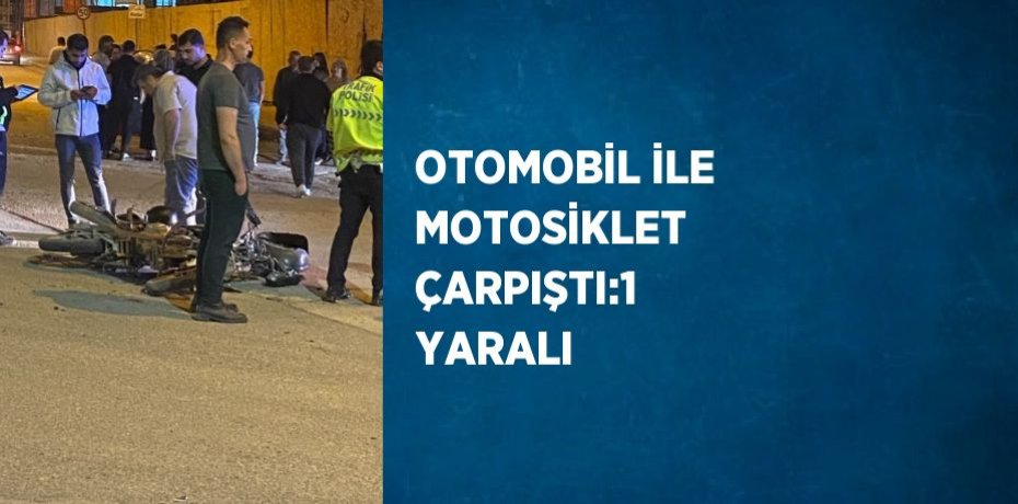 OTOMOBİL İLE MOTOSİKLET ÇARPIŞTI:1 YARALI OTOMOBİL İLE MOTOSİKLET ÇARPIŞTI:1 YARALI