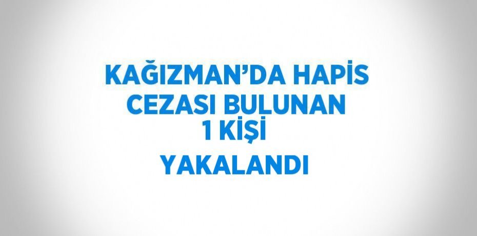 KAĞIZMAN’DA HAPİS CEZASI BULUNAN 1 KİŞİ YAKALANDI