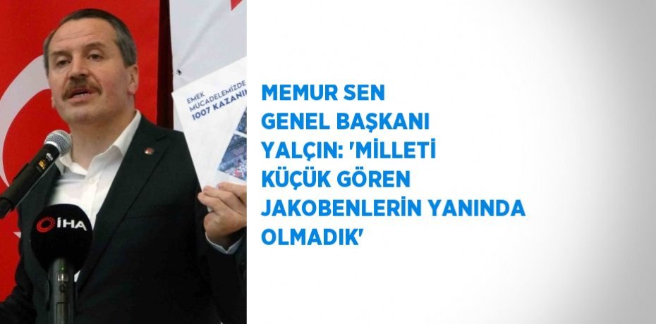 MEMUR SEN GENEL BAŞKANI YALÇIN: 'MİLLETİ KÜÇÜK GÖREN JAKOBENLERİN YANINDA OLMADIK' MEMUR SEN GENEL BAŞKANI YALÇIN: 'MİLLETİ KÜÇÜK GÖREN JAKOBENLERİN YANINDA OLMADIK'