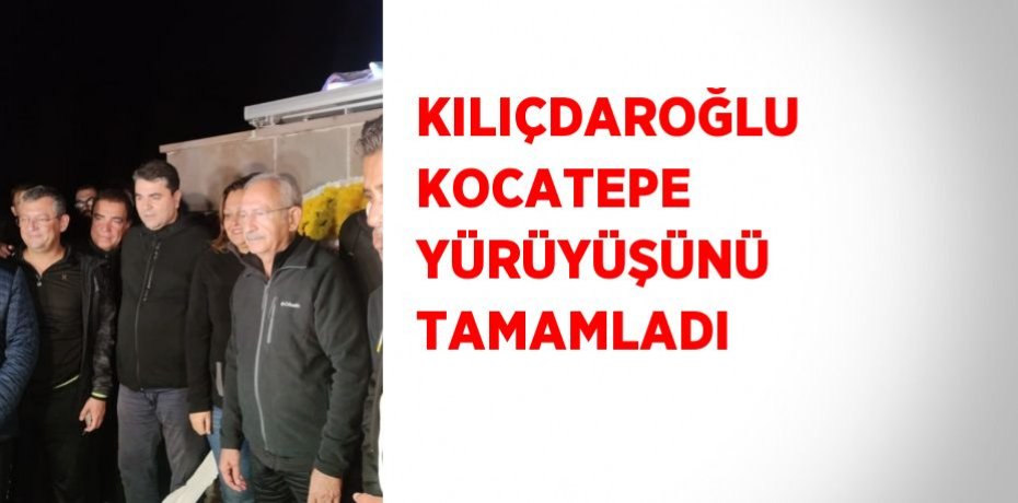 KILIÇDAROĞLU KOCATEPE YÜRÜYÜŞÜNÜ TAMAMLADI