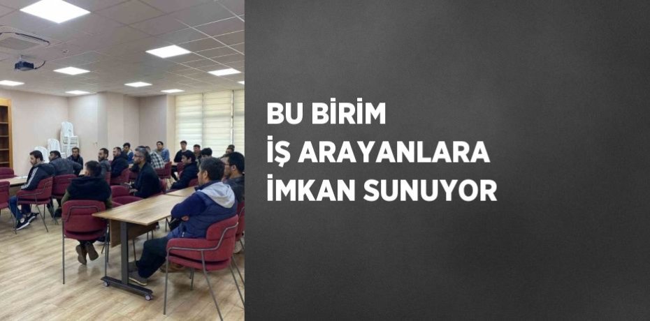 BU BİRİM İŞ ARAYANLARA İMKAN SUNUYOR
