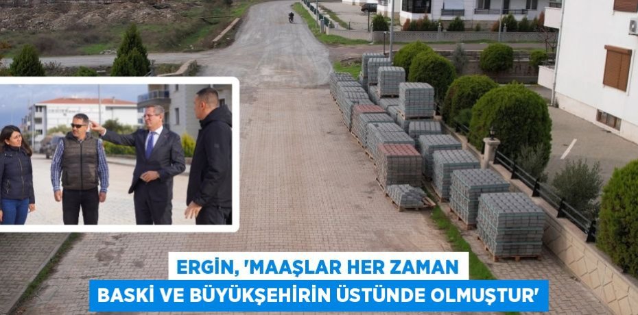 ERGİN, “MAAŞLAR HER ZAMAN BASKİ VE BÜYÜKŞEHİRİN ÜSTÜNDE OLMUŞTUR”