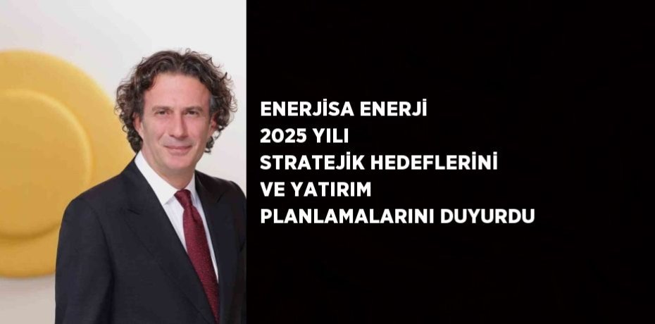 ENERJİSA ENERJİ 2025 YILI STRATEJİK HEDEFLERİNİ VE YATIRIM PLANLAMALARINI DUYURDU