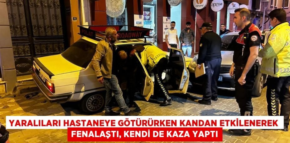 Yaralıları hastaneye götürürken kandan etkilenerek fenalaştı, kendi de kaza yaptı