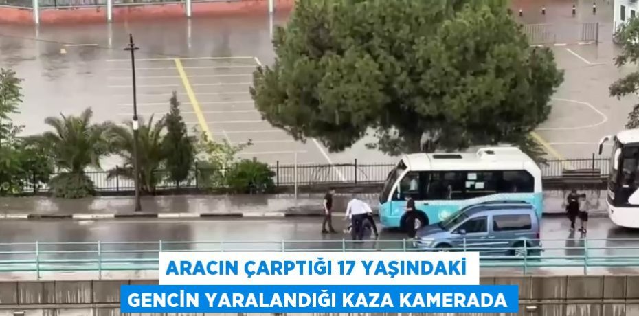 ARACIN ÇARPTIĞI 17 YAŞINDAKİ GENCİN YARALANDIĞI KAZA KAMERADA