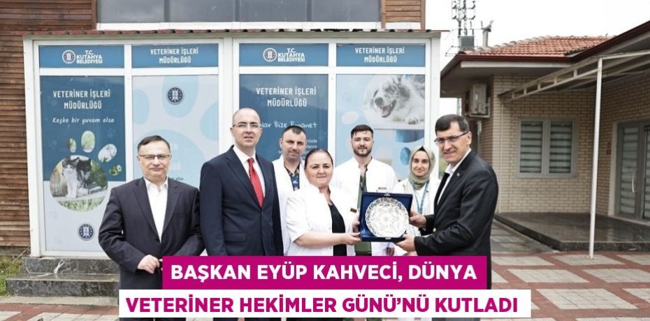 BAŞKAN EYÜP KAHVECİ, DÜNYA VETERİNER HEKİMLER GÜNÜ’NÜ KUTLADI