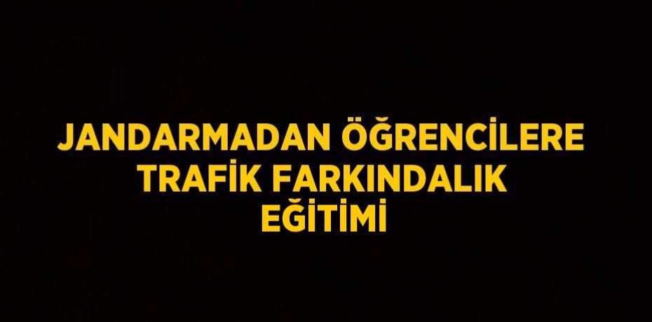 JANDARMADAN ÖĞRENCİLERE TRAFİK FARKINDALIK EĞİTİMİ