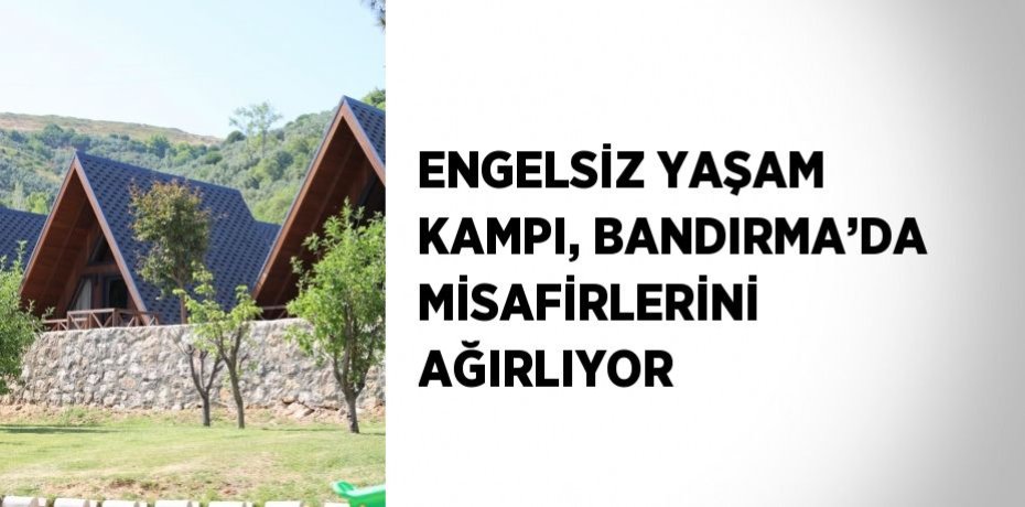 ENGELSİZ YAŞAM KAMPI, BANDIRMA’DA MİSAFİRLERİNİ AĞIRLIYOR