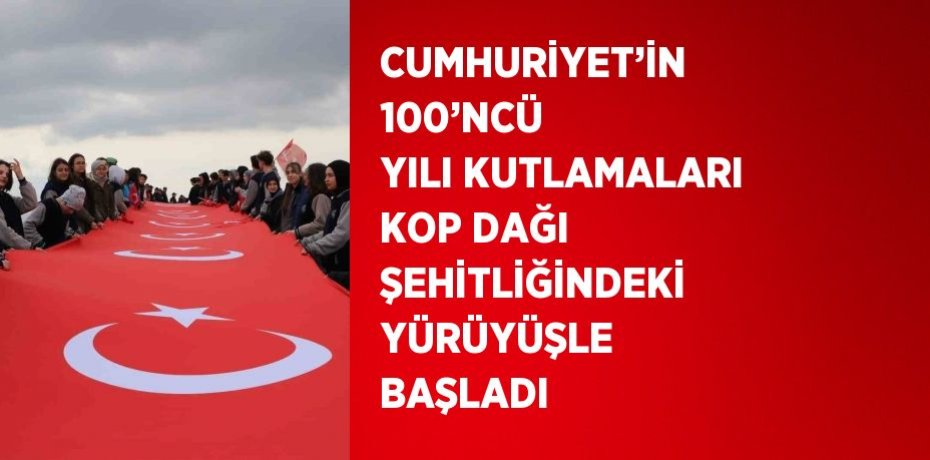 CUMHURİYET’İN 100’NCÜ YILI KUTLAMALARI KOP DAĞI ŞEHİTLİĞİNDEKİ YÜRÜYÜŞLE BAŞLADI