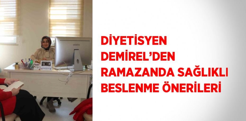 DİYETİSYEN DEMİREL’DEN RAMAZANDA SAĞLIKLI BESLENME ÖNERİLERİ