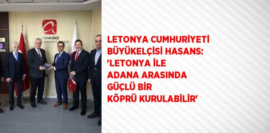 LETONYA CUMHURİYETİ BÜYÜKELÇİSİ HASANS: 'LETONYA İLE ADANA ARASINDA GÜÇLÜ BİR KÖPRÜ KURULABİLİR'
