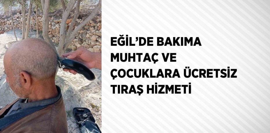 EĞİL’DE BAKIMA MUHTAÇ VE ÇOCUKLARA ÜCRETSİZ TIRAŞ HİZMETİ