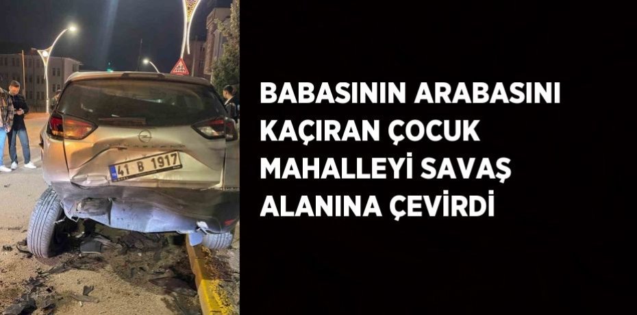 BABASININ ARABASINI KAÇIRAN ÇOCUK MAHALLEYİ SAVAŞ ALANINA ÇEVİRDİ