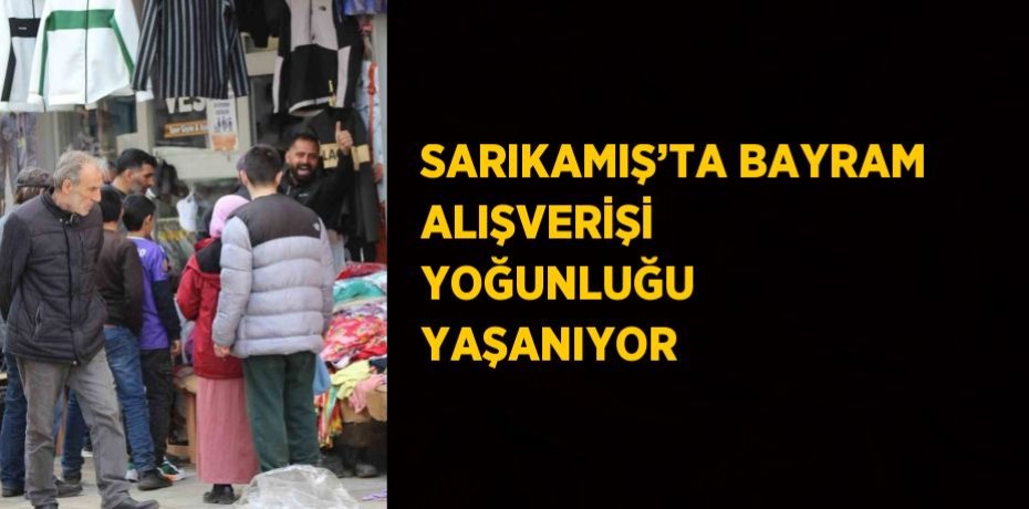 SARIKAMIŞ’TA BAYRAM ALIŞVERİŞİ YOĞUNLUĞU YAŞANIYOR