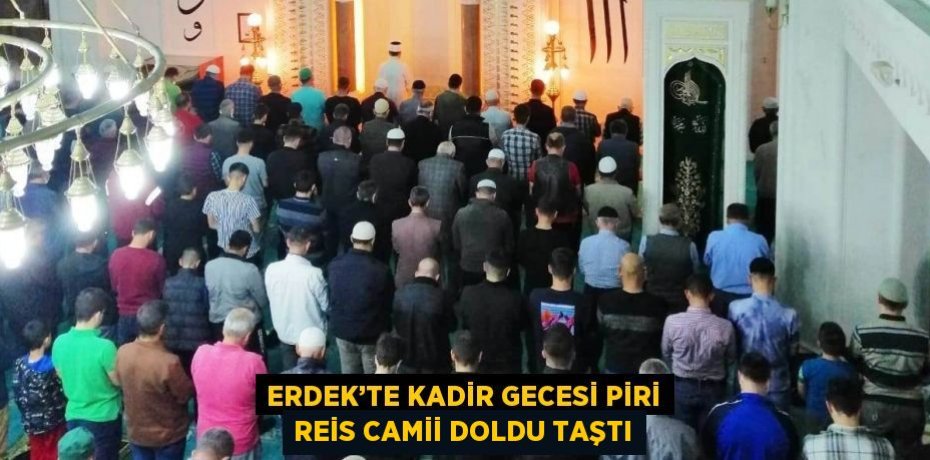 ERDEK’TE KADİR GECESİ PİRİ REİS CAMİİ DOLDU TAŞTI