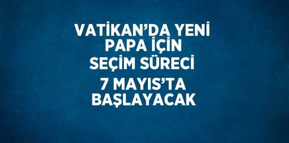 VATİKAN’DA YENİ PAPA İÇİN SEÇİM SÜRECİ 7 MAYIS’TA BAŞLAYACAK