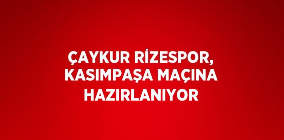 ÇAYKUR RİZESPOR, KASIMPAŞA MAÇINA HAZIRLANIYOR