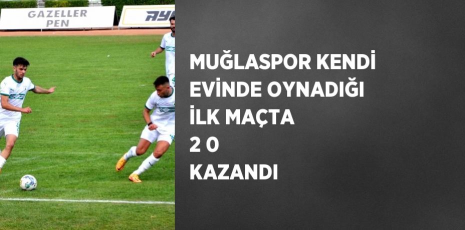MUĞLASPOR KENDİ EVİNDE OYNADIĞI İLK MAÇTA 2 0 KAZANDI
