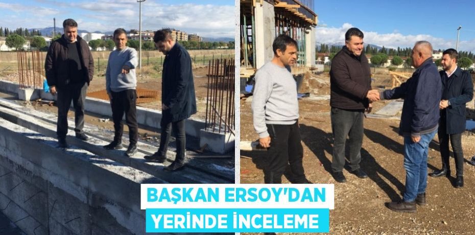 BAŞKAN ERSOY’DAN YERİNDE İNCELEME