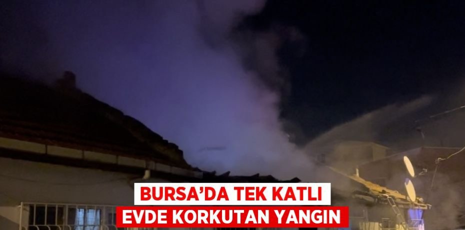 BURSA’DA TEK KATLI EVDE KORKUTAN YANGIN