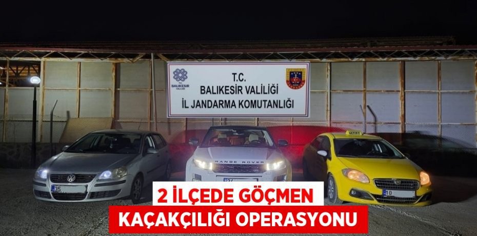 2 İLÇEDE GÖÇMEN  KAÇAKÇILIĞI OPERASYONU