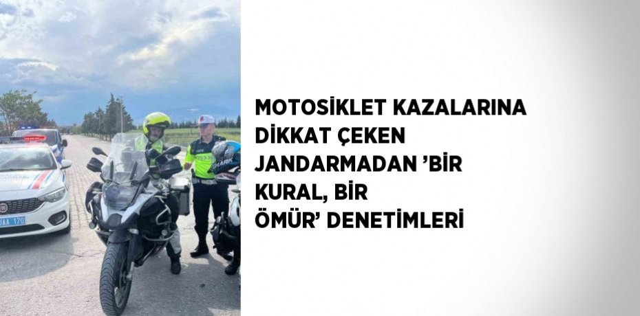 MOTOSİKLET KAZALARINA DİKKAT ÇEKEN JANDARMADAN ’BİR KURAL, BİR ÖMÜR’ DENETİMLERİ