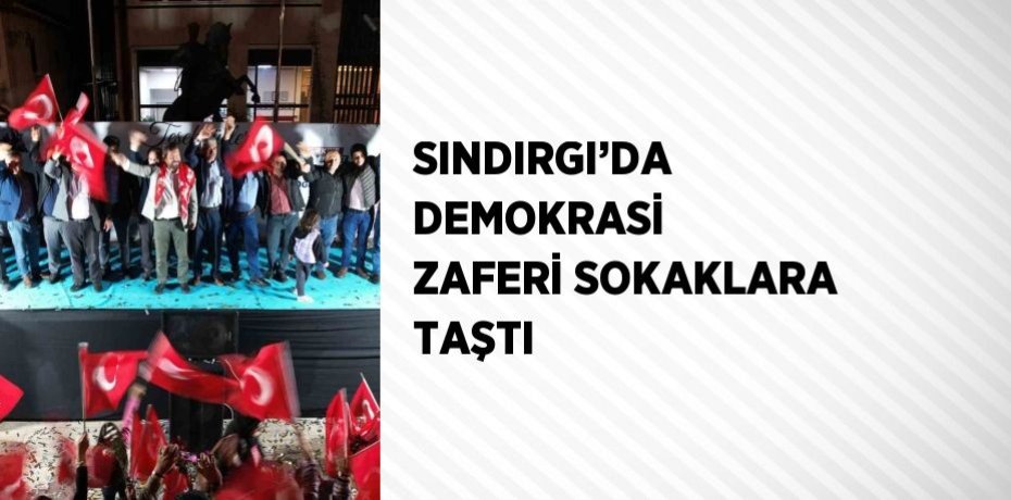 SINDIRGI’DA DEMOKRASİ ZAFERİ SOKAKLARA TAŞTI