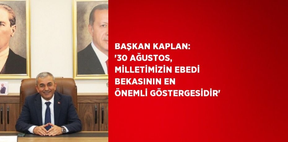 BAŞKAN KAPLAN: '30 AĞUSTOS, MİLLETİMİZİN EBEDİ BEKASININ EN ÖNEMLİ GÖSTERGESİDİR'