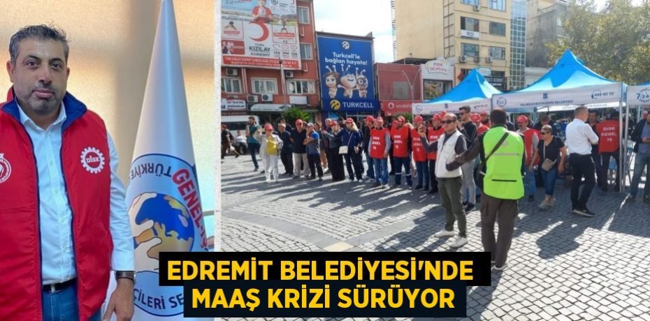 EDREMİT BELEDİYESİ’NDE  MAAŞ KRİZİ SÜRÜYOR