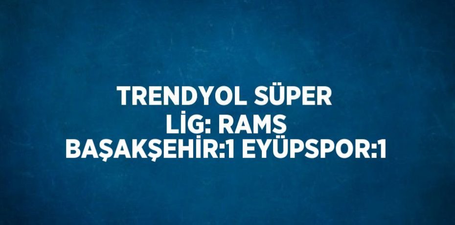 TRENDYOL SÜPER LİG: RAMS BAŞAKŞEHİR:1 EYÜPSPOR:1