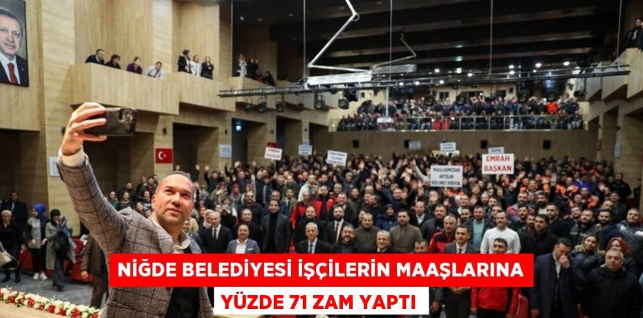 NİĞDE BELEDİYESİ İŞÇİLERİN MAAŞLARINA YÜZDE 71 ZAM YAPTI