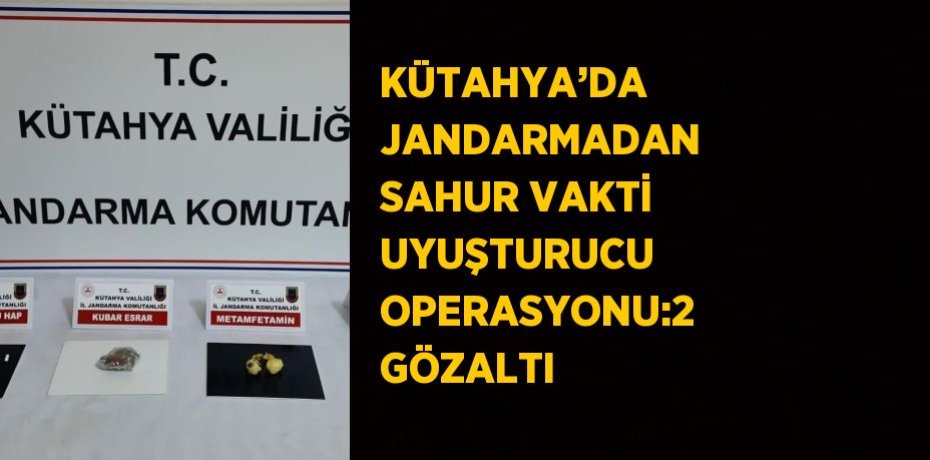 KÜTAHYA’DA JANDARMADAN SAHUR VAKTİ UYUŞTURUCU OPERASYONU:2 GÖZALTI