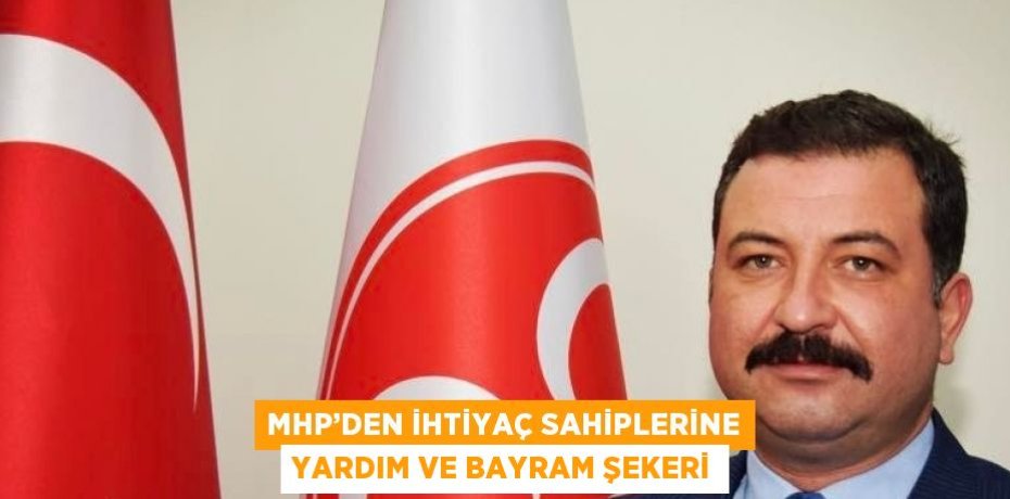 MHP’DEN İHTİYAÇ SAHİPLERİNE YARDIM VE BAYRAM ŞEKERİ