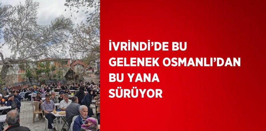 İVRİNDİ’DE BU GELENEK OSMANLI’DAN BU YANA SÜRÜYOR