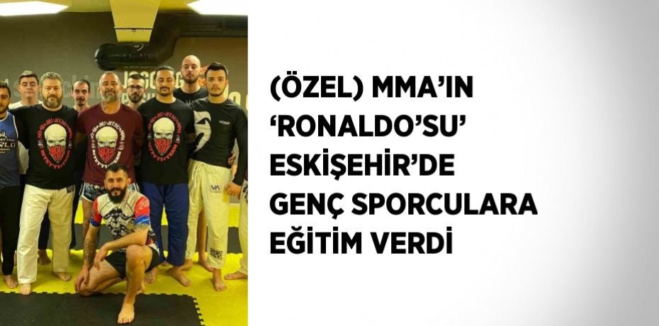 (ÖZEL) MMA’IN ‘RONALDO’SU’ ESKİŞEHİR’DE GENÇ SPORCULARA EĞİTİM VERDİ