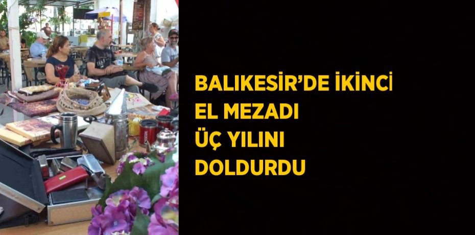 BALIKESİR’DE İKİNCİ EL MEZADI ÜÇ YILINI DOLDURDU