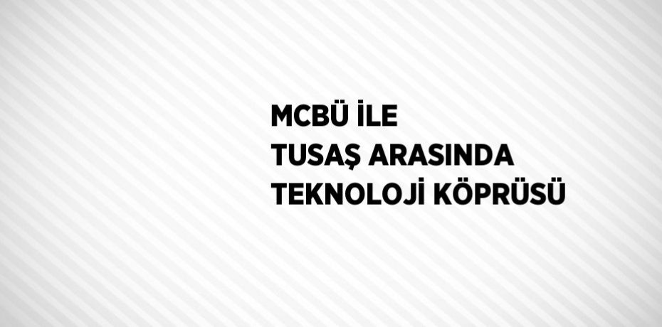 MCBÜ İLE TUSAŞ ARASINDA TEKNOLOJİ KÖPRÜSÜ