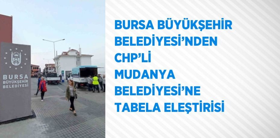 BURSA BÜYÜKŞEHİR BELEDİYESİ’NDEN CHP’Lİ MUDANYA BELEDİYESİ’NE TABELA ELEŞTİRİSİ
