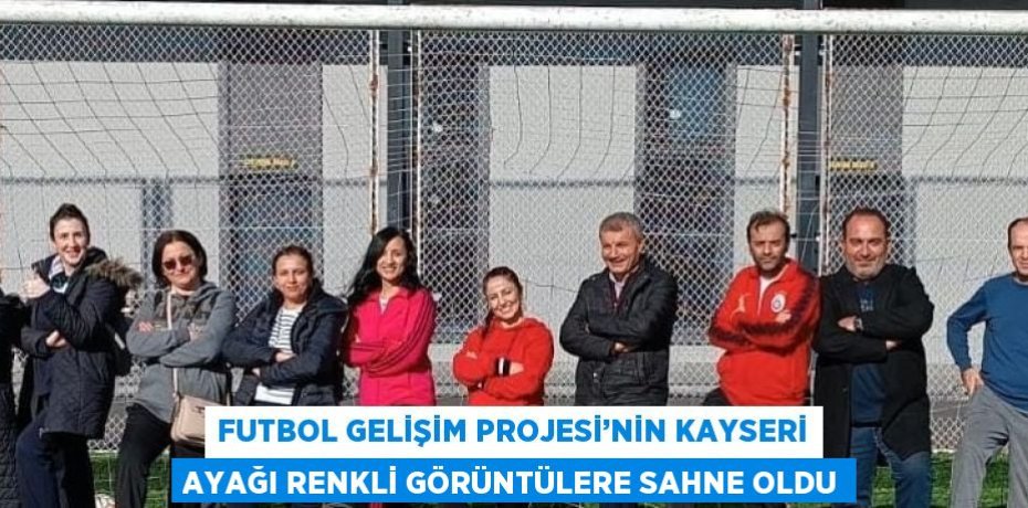 FUTBOL GELİŞİM PROJESİ’NİN KAYSERİ AYAĞI RENKLİ GÖRÜNTÜLERE SAHNE OLDU