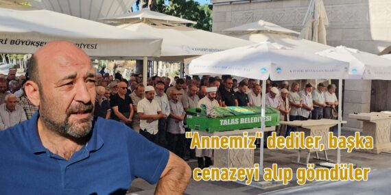 “Annemiz” dediler, başka cenazeyi alıp gömdüler